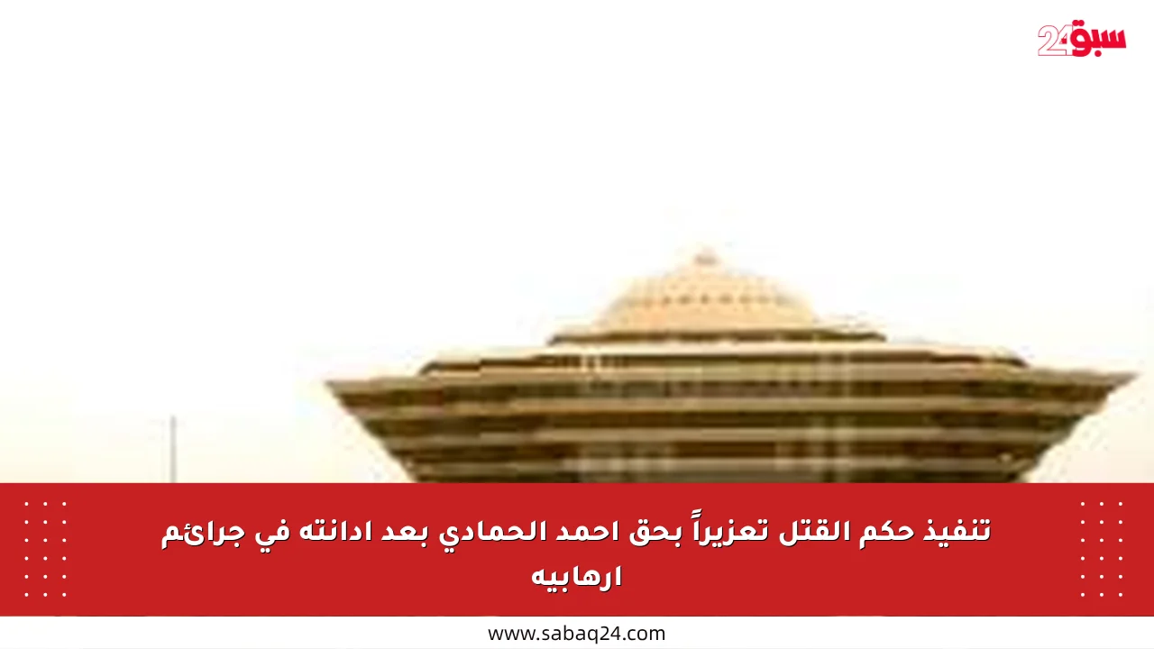 تنفيذ حكم القتل تعزيراً بحق أحمد الحمادي بعد إدانته في جرائم إرهابية